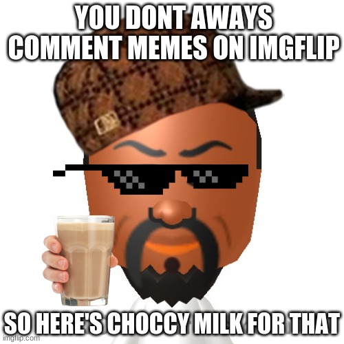 choccy milk for u | YOU DONT AWAYS COMMENT MEMES ON IMGFLIP; SO HERE'S CHOCCY MILK FOR THAT | image tagged in choccy milk,mii,congratulations,oprah you get a,funny meme | made w/ Imgflip meme maker