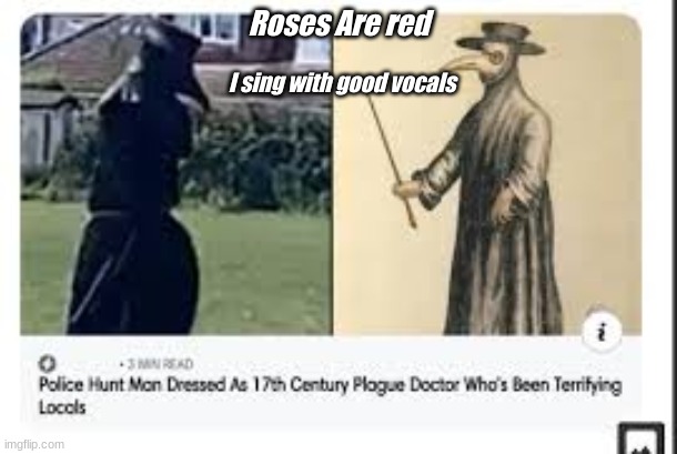 Plague Doctor | Roses Are red; I sing with good vocals | image tagged in roses are red,plague doctor | made w/ Imgflip meme maker