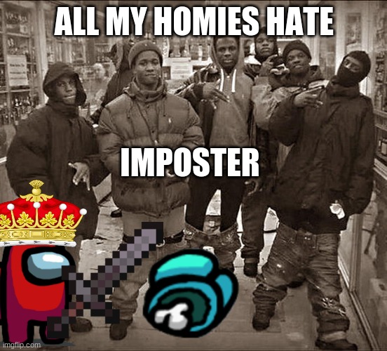 All My Homies Hate | ALL MY HOMIES HATE; IMPOSTER | image tagged in all my homies hate | made w/ Imgflip meme maker