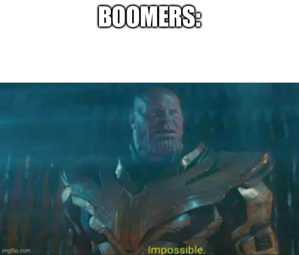 Thanos Impossible | BOOMERS: | image tagged in thanos impossible | made w/ Imgflip meme maker
