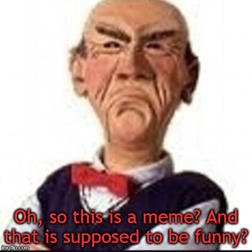 Walter | Oh, so this is a meme? And that is supposed to be funny? | image tagged in walter | made w/ Imgflip meme maker