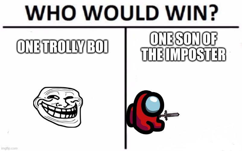 Who Would Win? | ONE TROLLY BOI; ONE SON OF THE IMPOSTER | image tagged in memes,who would win | made w/ Imgflip meme maker