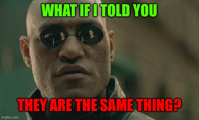 Matrix Morpheus Meme | WHAT IF I TOLD YOU THEY ARE THE SAME THING? | image tagged in memes,matrix morpheus | made w/ Imgflip meme maker