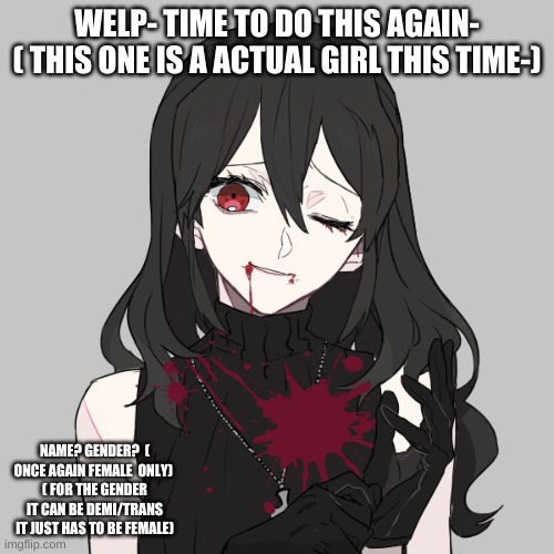 welp- go crazy if u want lol | WELP- TIME TO DO THIS AGAIN-
( THIS ONE IS A ACTUAL GIRL THIS TIME-); NAME? GENDER?  ( ONCE AGAIN FEMALE  ONLY) 
( FOR THE GENDER IT CAN BE DEMI/TRANS IT JUST HAS TO BE FEMALE) | made w/ Imgflip meme maker