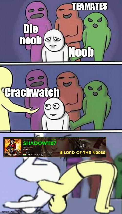 problems stress pain | TEAMATES; Die noob; Noob; *Crackwatch | image tagged in problems stress pain | made w/ Imgflip meme maker