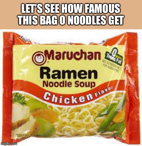 Ramen | LET’S SEE HOW FAMOUS THIS BAG O NOODLES GET | image tagged in ramen | made w/ Imgflip meme maker
