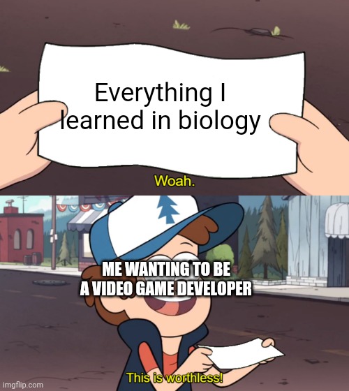 Biology is worthless | Everything I learned in biology; ME WANTING TO BE A VIDEO GAME DEVELOPER | image tagged in this is worthless | made w/ Imgflip meme maker