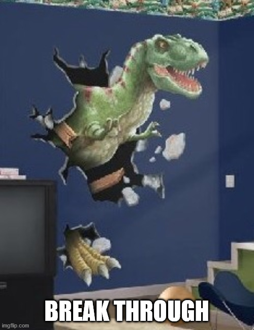 Dinosaur breaking through wall | BREAK THROUGH | image tagged in dinosaur breaking through wall | made w/ Imgflip meme maker