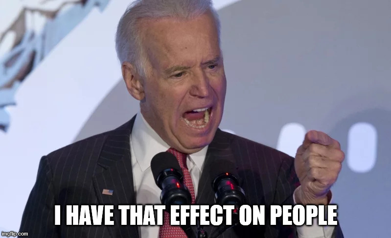 Joe Biden | I HAVE THAT EFFECT ON PEOPLE | image tagged in joe biden | made w/ Imgflip meme maker
