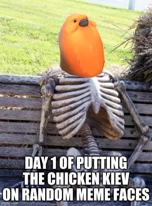 day 1 of putting the chicken kiev on random meme faces | DAY 1 OF PUTTING THE CHICKEN KIEV ON RANDOM MEME FACES | image tagged in memes,waiting skeleton | made w/ Imgflip meme maker