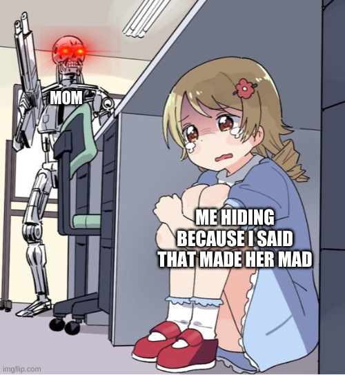 Anime Girl Hiding from Terminator | MOM; ME HIDING BECAUSE I SAID THAT MADE HER MAD | image tagged in anime girl hiding from terminator | made w/ Imgflip meme maker