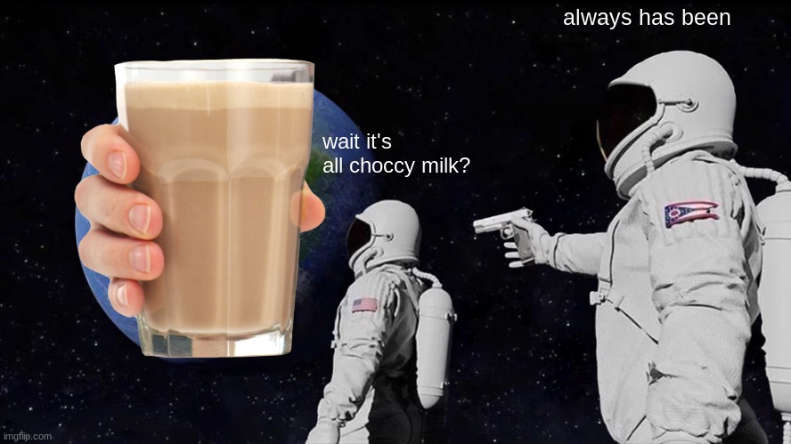 choccy milk is better | always has been; wait it's all choccy milk? | image tagged in memes,always has been | made w/ Imgflip meme maker