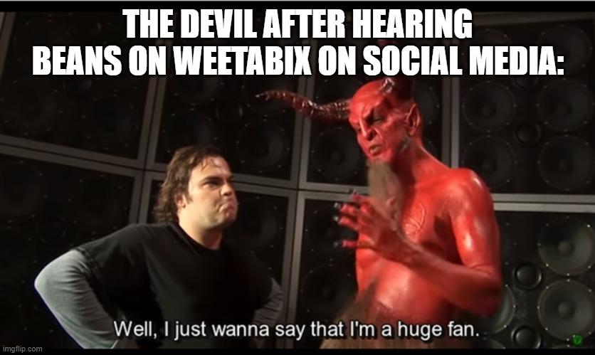 THE DEVIL AFTER HEARING BEANS ON WEETABIX ON SOCIAL MEDIA: | image tagged in disgusting,i have decided that i want to die | made w/ Imgflip meme maker