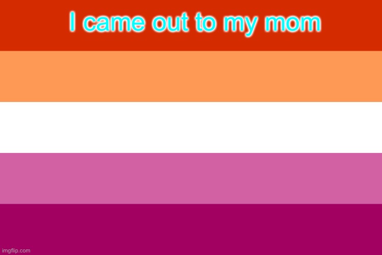 Lesbian flag | I came out to my mom | image tagged in does anyone read these,i came out tho | made w/ Imgflip meme maker