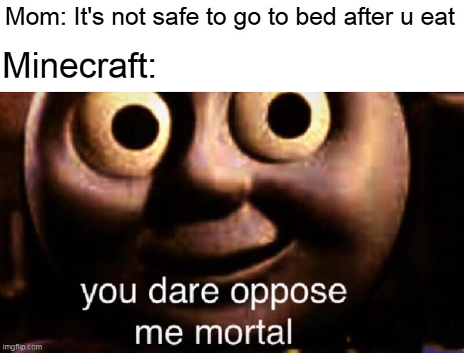 u know what I mean | Mom: It's not safe to go to bed after u eat; Minecraft: | image tagged in you dare oppose me mortal | made w/ Imgflip meme maker