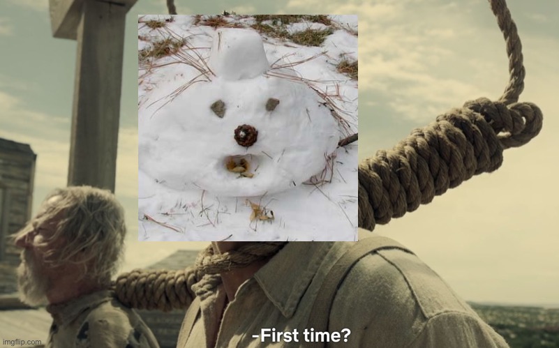 first time | image tagged in first time | made w/ Imgflip meme maker