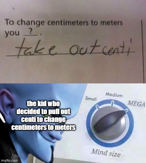 mega beeg brain time | the kid who decided to pull out centi to change centimeters to meters | image tagged in mega mind size | made w/ Imgflip meme maker