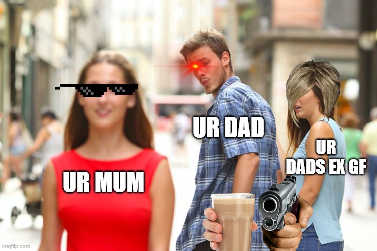 Distracted Boyfriend | UR DAD; UR DADS EX GF; UR MUM | image tagged in memes,distracted boyfriend | made w/ Imgflip meme maker