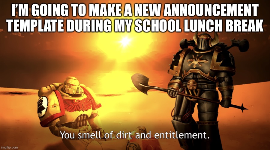 You smell of dirt and entitlement. | I’M GOING TO MAKE A NEW ANNOUNCEMENT TEMPLATE DURING MY SCHOOL LUNCH BREAK | image tagged in you smell of dirt and entitlement | made w/ Imgflip meme maker