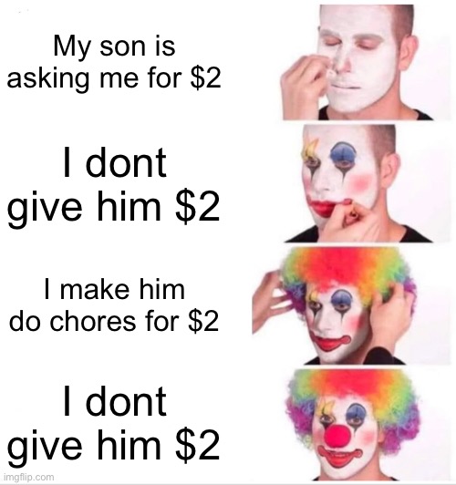 Clown Applying Makeup Meme | My son is asking me for $2; I dont give him $2; I make him do chores for $2; I dont give him $2 | image tagged in memes,clown applying makeup | made w/ Imgflip meme maker