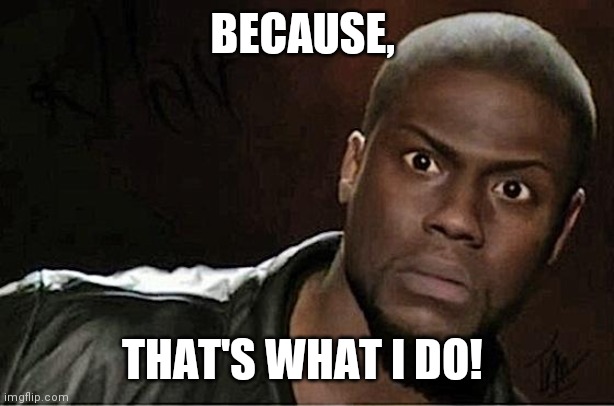 Kevin Hart | BECAUSE, THAT'S WHAT I DO! | image tagged in memes,kevin hart | made w/ Imgflip meme maker