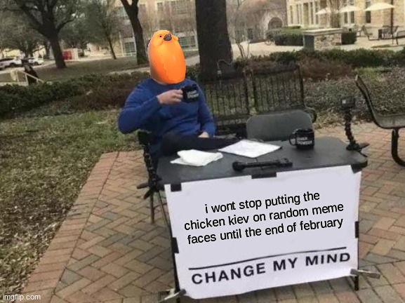 part 3 of putting the chicken kiev on random meme faces | i wont stop putting the chicken kiev on random meme faces until the end of february | image tagged in memes,change my mind | made w/ Imgflip meme maker