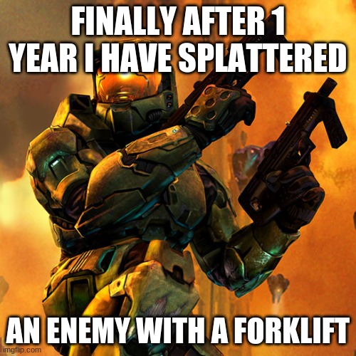 halo | FINALLY AFTER 1 YEAR I HAVE SPLATTERED; AN ENEMY WITH A FORKLIFT | image tagged in halo | made w/ Imgflip meme maker