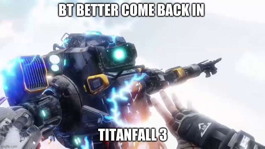 RIP | BT BETTER COME BACK IN; TITANFALL 3 | image tagged in titanfall,bt | made w/ Imgflip meme maker