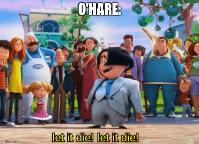 Let it die, let it die | O'HARE: | image tagged in let it die let it die | made w/ Imgflip meme maker