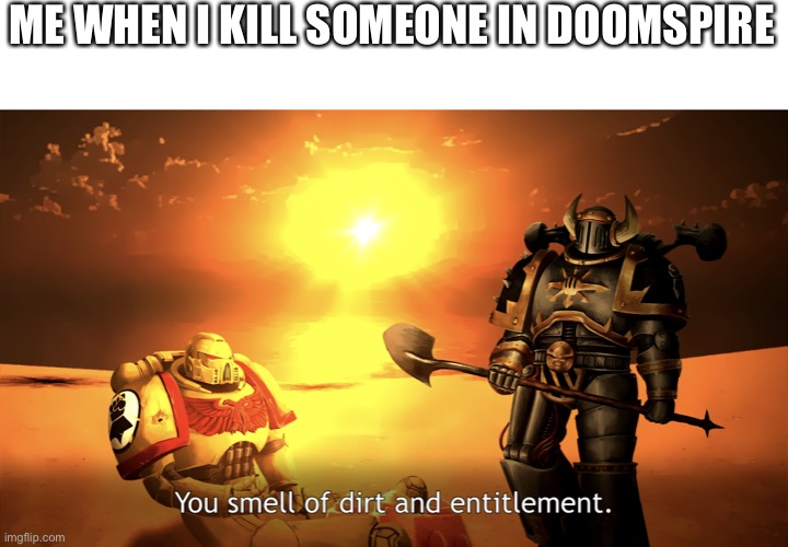 You smell of dirt and entitlement. | ME WHEN I KILL SOMEONE IN DOOMSPIRE | image tagged in you smell of dirt and entitlement | made w/ Imgflip meme maker