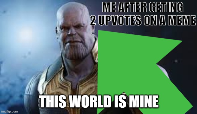 Thanos The Imgflipper | ME AFTER GETING 2 UPVOTES ON A MEME; THIS WORLD IS MINE | image tagged in thanos,upvotes,stupid,i'm the dumbest man alive | made w/ Imgflip meme maker