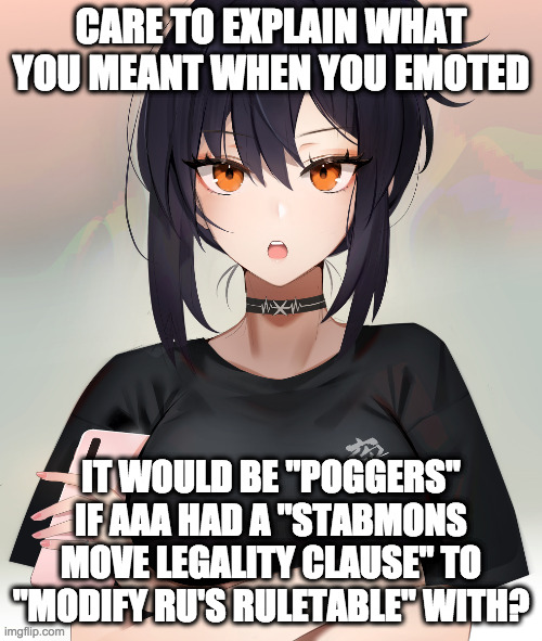 POGGERS | CARE TO EXPLAIN WHAT YOU MEANT WHEN YOU EMOTED; IT WOULD BE "POGGERS" IF AAA HAD A "STABMONS MOVE LEGALITY CLAUSE" TO "MODIFY RU'S RULETABLE" WITH? | image tagged in poggers,mashups | made w/ Imgflip meme maker