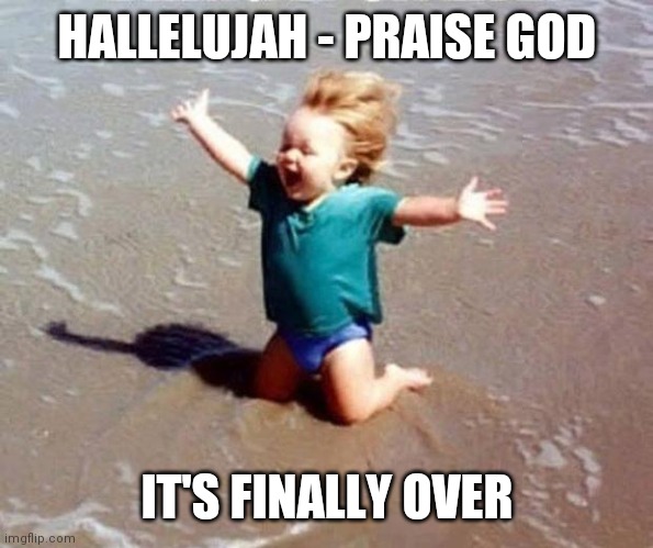 Hallelujah Praise God It's Finally Over! | HALLELUJAH - PRAISE GOD; IT'S FINALLY OVER | image tagged in beach euphoria | made w/ Imgflip meme maker