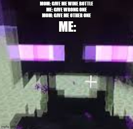 Enderman | ME:; MOM: GIVE ME WINE BOTTLE
ME: GIVE WRONG ONE
MOM: GIVE ME OTHER ONE | image tagged in minecraft memes | made w/ Imgflip meme maker