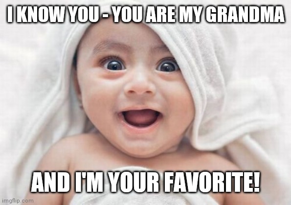 Happy Baby | I KNOW YOU - YOU ARE MY GRANDMA; AND I'M YOUR FAVORITE! | image tagged in memes,got room for one more | made w/ Imgflip meme maker