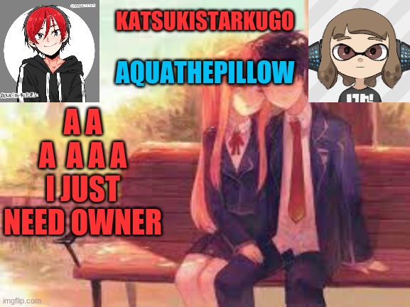 KatsukiStarkugoXAquathepillow | A A A  A A A I JUST NEED OWNER | image tagged in katsukistarkugoxaquathepillow | made w/ Imgflip meme maker