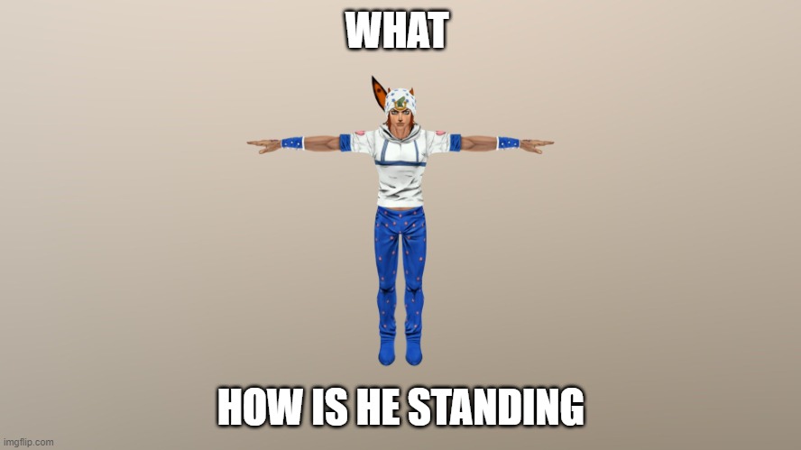 how is he standing tho? | WHAT; HOW IS HE STANDING | image tagged in johnny joestar t-pose | made w/ Imgflip meme maker