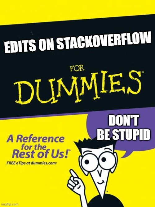 For dummies book | EDITS ON STACKOVERFLOW; DON'T BE STUPID | image tagged in for dummies book | made w/ Imgflip meme maker