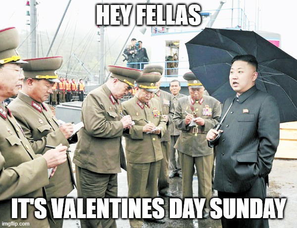 Kim Jong Il Notebooks | HEY FELLAS; IT'S VALENTINES DAY SUNDAY | image tagged in kim jong il notebooks | made w/ Imgflip meme maker