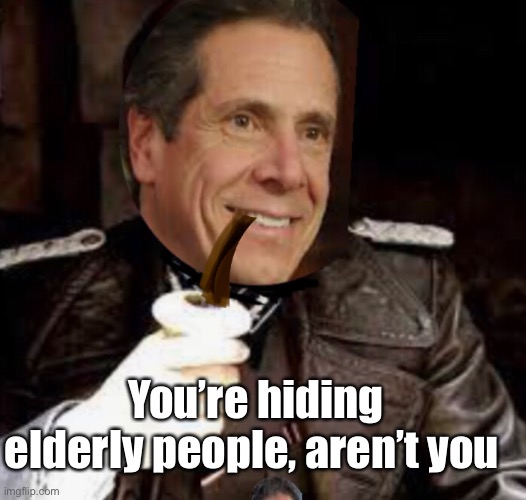 Coumo hates old people | You’re hiding elderly people, aren’t you | image tagged in memes,politics suck,murder,evil,monster | made w/ Imgflip meme maker