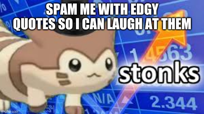 Furret stonks | SPAM ME WITH EDGY QUOTES SO I CAN LAUGH AT THEM | image tagged in furret stonks | made w/ Imgflip meme maker