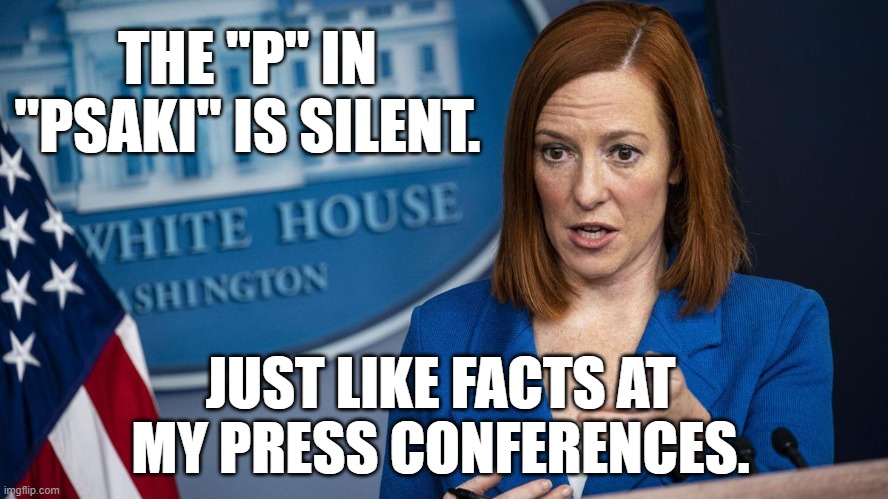 Psaki Press Conferences | THE "P" IN "PSAKI" IS SILENT. JUST LIKE FACTS AT MY PRESS CONFERENCES. | image tagged in politics,psaki,joe biden,democrats,lies,dishonest | made w/ Imgflip meme maker