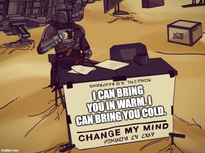 Mandalorian Change My Mind | I CAN BRING YOU IN WARM. I CAN BRING YOU COLD. | image tagged in mandalorian change my mind | made w/ Imgflip meme maker