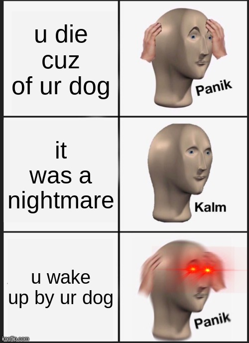 u cant trust dogs | u die cuz of ur dog; it was a nightmare; u wake up by ur dog | image tagged in memes,panik kalm panik | made w/ Imgflip meme maker