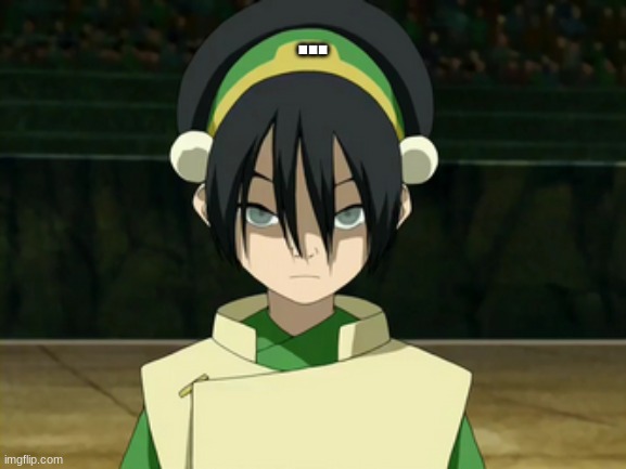 ... | image tagged in toph beifong | made w/ Imgflip meme maker
