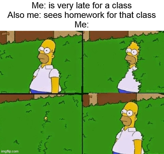 No idea what they were doing so | Me: is very late for a class
Also me: sees homework for that class
Me: | image tagged in homer bush,nope,homework | made w/ Imgflip meme maker