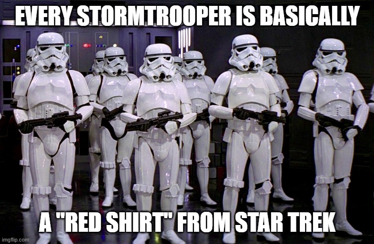 Imperial Stormtroopers  | EVERY STORMTROOPER IS BASICALLY; A "RED SHIRT" FROM STAR TREK | image tagged in imperial stormtroopers | made w/ Imgflip meme maker