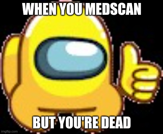 among us pain | WHEN YOU MEDSCAN; BUT YOU'RE DEAD | image tagged in yellow medscan | made w/ Imgflip meme maker