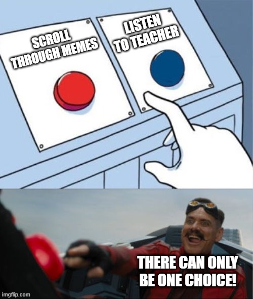 Robotnik Pressing Red Button | SCROLL THROUGH MEMES LISTEN TO TEACHER THERE CAN ONLY BE ONE CHOICE! | image tagged in robotnik pressing red button | made w/ Imgflip meme maker