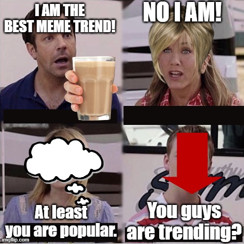 You guys are trending? | NO I AM! I AM THE BEST MEME TREND! You guys are trending? At least you are popular. | image tagged in you guys are getting paid template,memes,trends | made w/ Imgflip meme maker